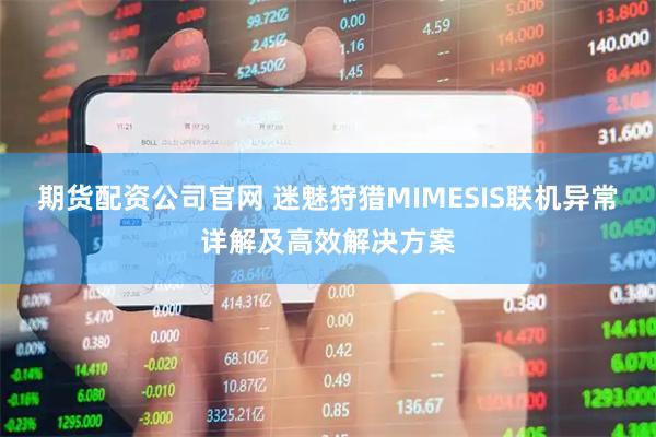 期货配资公司官网 迷魅狩猎MIMESIS联机异常详解及高效解决方案