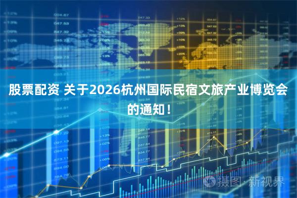 股票配资 关于2026杭州国际民宿文旅产业博览会的通知！